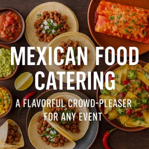 Mexican Food Catering : A Flavorful Crowd-Pleaser for Any Event